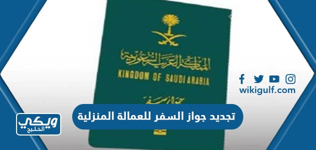 خطوات تجديد جواز السفر للعمالة المنزلية في السعودية