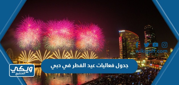 جدول فعاليات عيد الفطر في دبي 2023 ومواقع الفعاليات