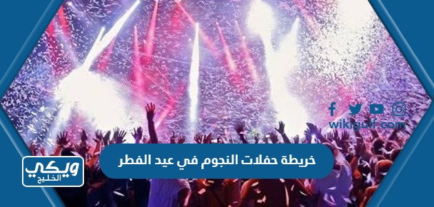 خريطة حفلات النجوم في عيد الفطر 2023 في الوطن العربي
