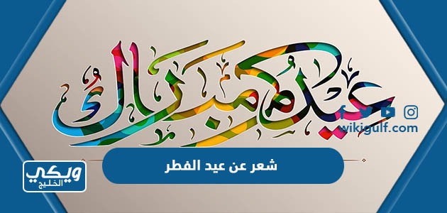 شعر عن عيد الفطر 2024 اجمل قصائد واشعار عيد الفطر المبارك