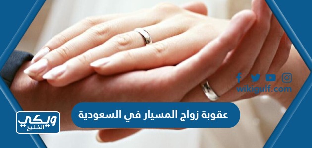 عقوبة زواج المسيار في السعودية وهل يسجل في المحكمة رسميا