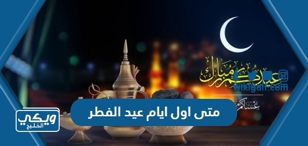 متى اول ايام عيد الفطر 2024 فلكيا في الكويت