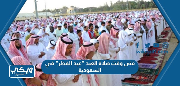 متى وقت صلاة العيد "عيد الفطر" 1444 في السعودية