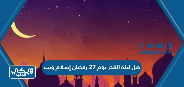 هل ليلة القدر يوم 27 رمضان إسلام ويب