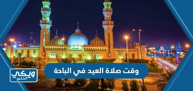 متى وقت صلاة العيد في الباحة 1445 “عيد الفطر 2024”