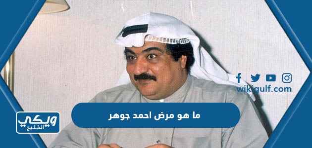 ما هو مرض الفنان الكويتي احمد جوهر