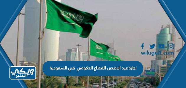 اجازة عيد الاضحى القطاع الحكومي 1444 في السعودية