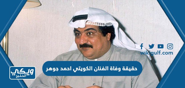 حقيقة وفاة الفنان الكويتي احمد جوهر