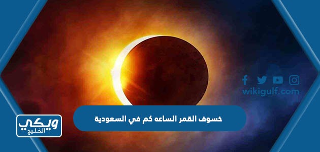خسوف القمر الساعه كم في السعودية اليوم الجمعة