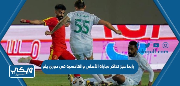 رابط حجز تذاكر مباراة الأهلي والقادسية في دوري يلو السعودي 2023