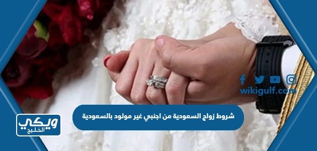 شروط زواج السعودية من اجنبي غير مولود بالسعودية 2024