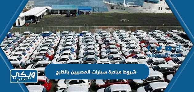 شروط مبادرة سيارات المصريين بالخارج