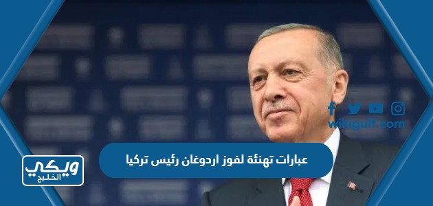 عبارات تهنئة لفوز اردوغان رئيس تركيا 2023