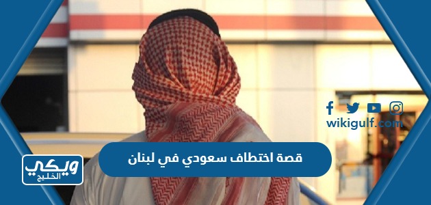 قصة اختطاف سعودي في لبنان من خلال النصب عليه بمشروع عقاري