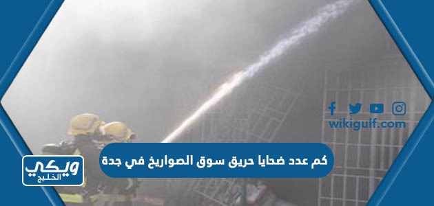 كم عدد ضحايا حريق سوق الصواريخ في جدة