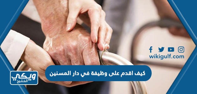 كيف اقدم على وظيفة في دار المسنين في السعودية