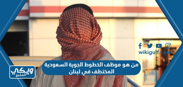 من هو موظف الخطوط الجوية السعودية المختطف في لبنان