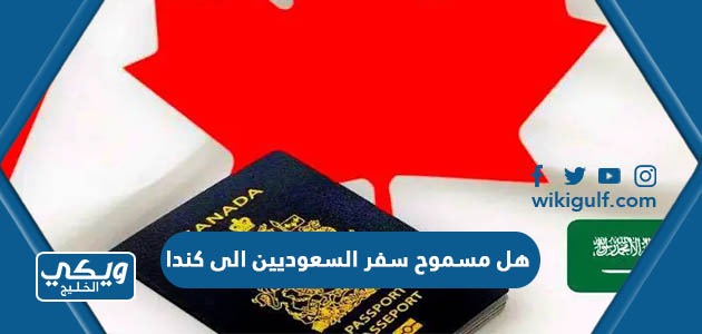 هل مسموح سفر السعوديين الى كندا 2024