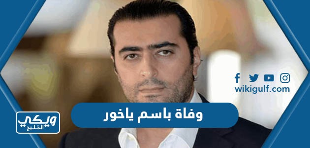 حقيقة وفاة باسم ياخور الممثل السوري