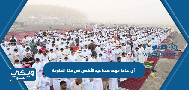 اي ساعة موعد صلاة عيد الاضحى في مكة المكرمة 2024 واماكن المساجد 1445