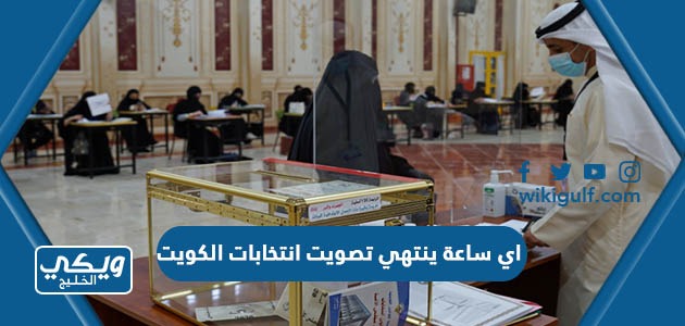 اي ساعة ينتهي تصويت انتخابات الكويت