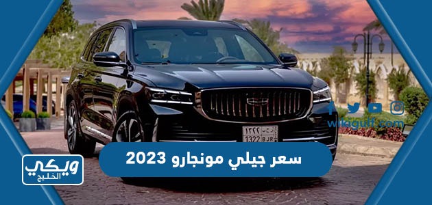 سعر ومواصفات سيارة جيلي مونجارو 2023 في السعودية ودول الخليج