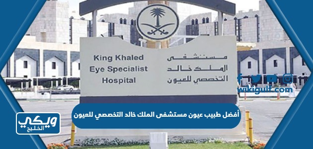 أفضل طبيب عيون مستشفى الملك خالد التخصصي للعيون