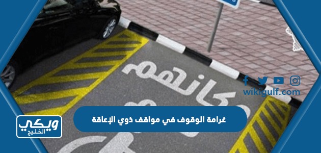 كم غرامة الوقوف في مواقف ذوي الإعاقة في السعودية