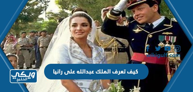 كيف تعرف الملك عبدالله على زوجته الملكة رانيا