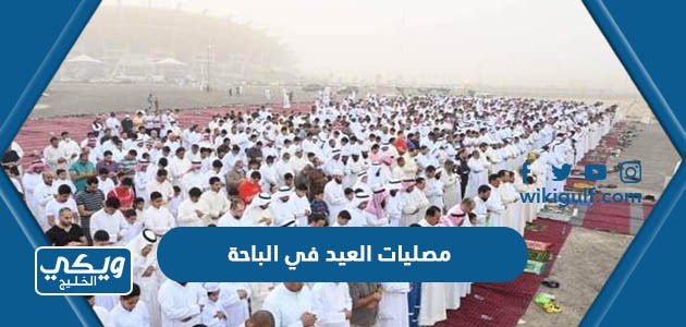 قائمة بأسماء ومواقع مصليات العيد في الباحة 2024 / 1445