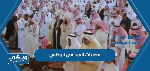 قائمة بأسماء ومواقع مصليات العيد في ابوظبي 2024