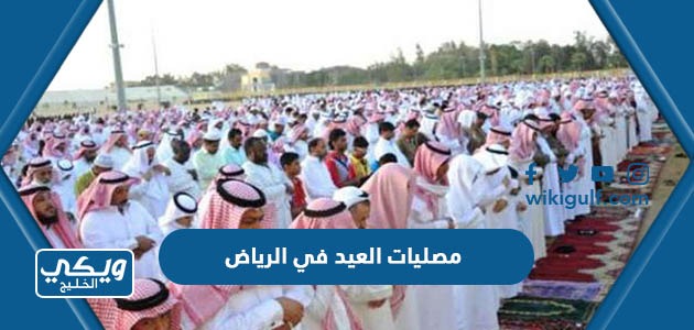 قائمة بأسماء ومواقع مصليات العيد في الرياض 2024 / 1445