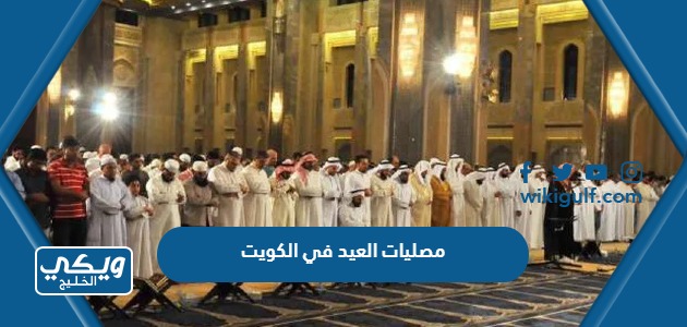 قائمة بأسماء ومواقع مصليات العيد في الكويت 2024