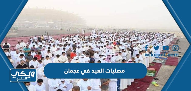 قائمة بأسماء ومواقع مصليات العيد في عجمان 2024