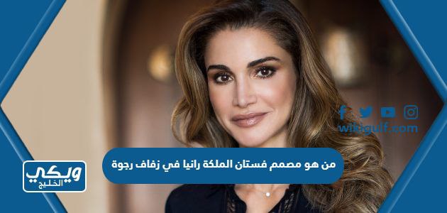 من هو مصمم فستان الملكة رانيا في زفاف رجوة