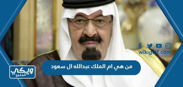 من هي ام الملك عبدالله ال سعود