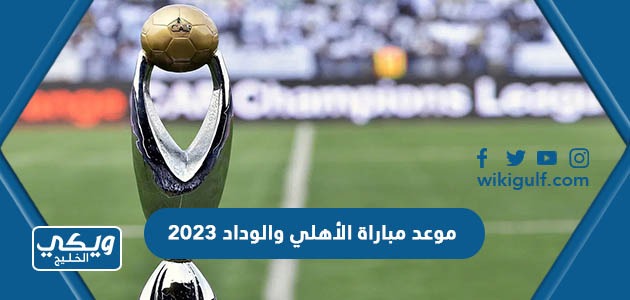 موعد مباراة الأهلي والوداد 2023 بتوقيت السعودية