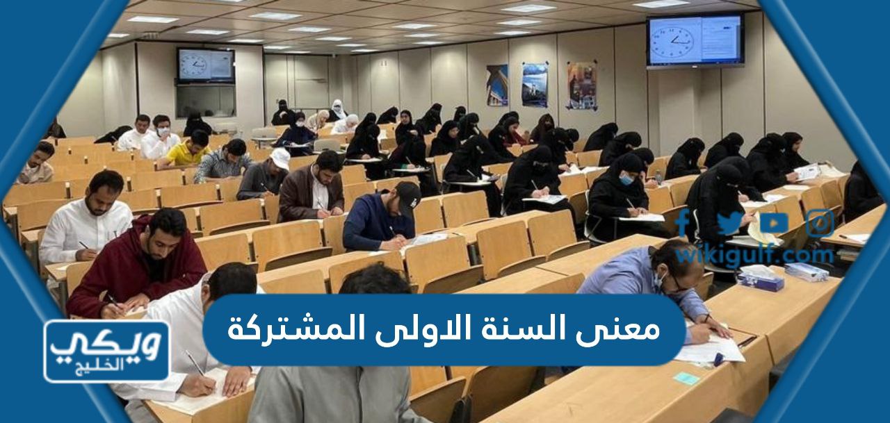 ما معنى السنة الاولى المشتركة في الجامعات السعودية