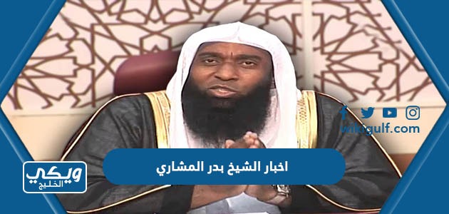 اخبار الشيخ بدر المشاري