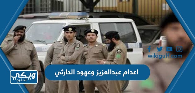 اعدام عبدالعزيز وعهود الحارثي في السعودية “السبب والتفاصيل كاملة”