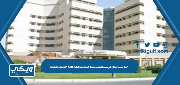 حجز موعد اسنان في مستشفى جامعة الملك عبدالعزيز 1445 "الرابط والخطوات"