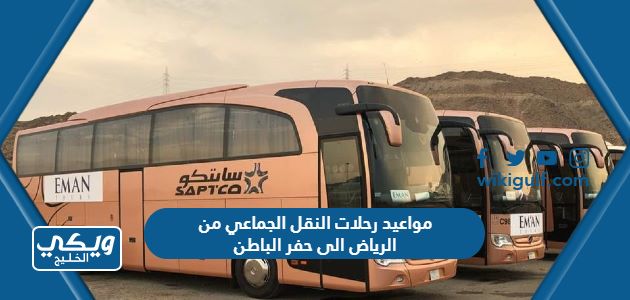 مواعيد رحلات النقل الجماعي من الرياض الى حفر الباطن 2024 بالأسعار