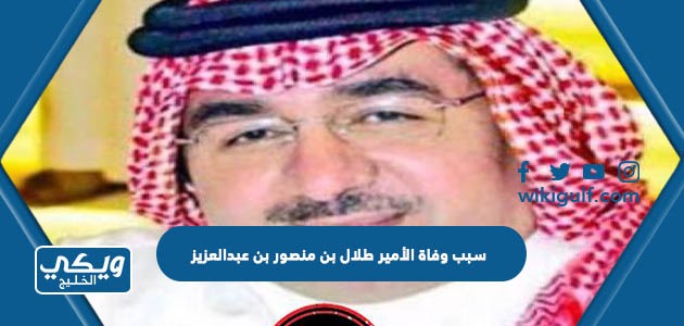 سبب وفاة الأمير طلال بن منصور بن عبدالعزيز