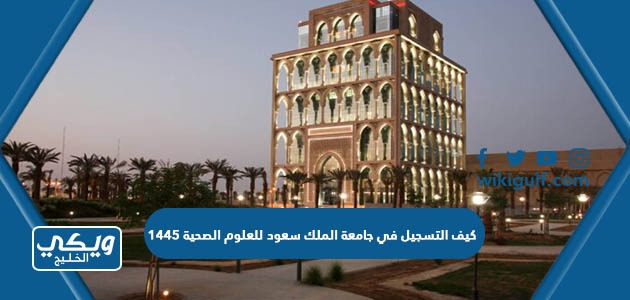 كيف التسجيل في جامعة الملك سعود للعلوم الصحية 1445