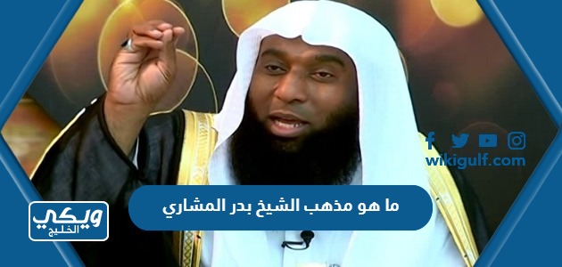 ما هو مذهب الشيخ بدر المشاري