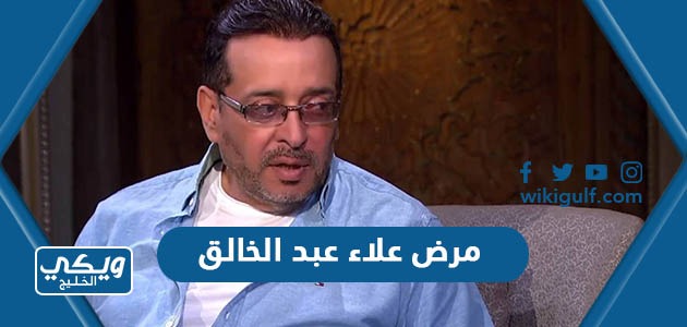 ما هو مرض علاء عبد الخالق