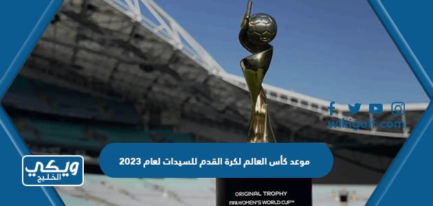 موعد كأس العالم لكرة القدم للسيدات لعام 2023