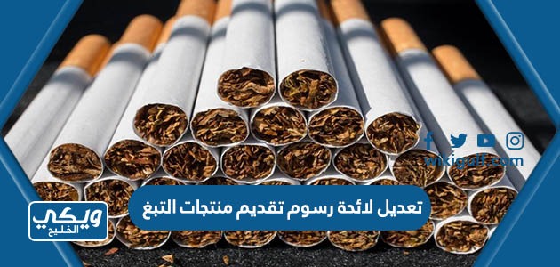 تعديل لائحة رسوم تقديم منتجات التبغ