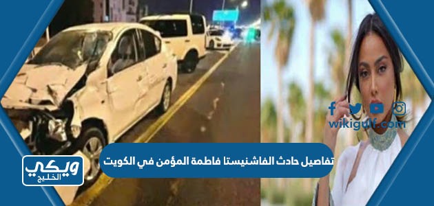 تفاصيل حادث الفاشنيستا فاطمة المؤمن في الكويت ووفاة مواطنين