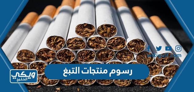 كم رسوم تقديم منتجات التبغ الجديدة بعد التعديل في السعودية